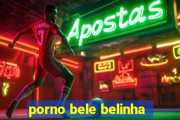 porno bele belinha